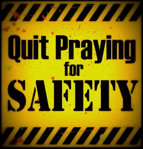 Quit Praying for Safety